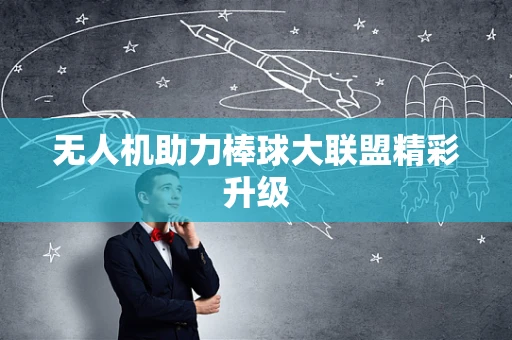 无人机助力棒球大联盟精彩升级