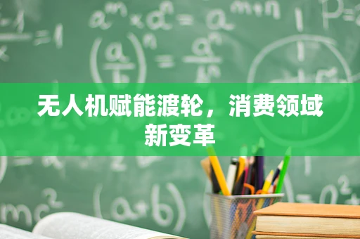 无人机赋能渡轮，消费领域新变革
