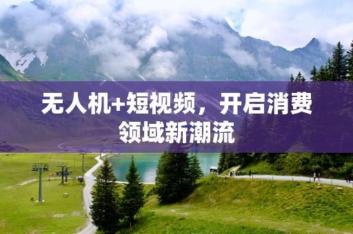 无人机+短视频，开启消费领域新潮流