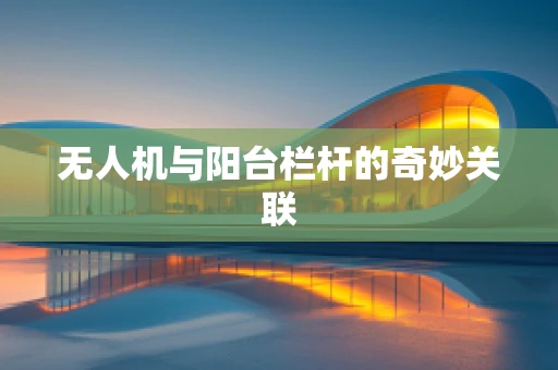 无人机与阳台栏杆的奇妙关联