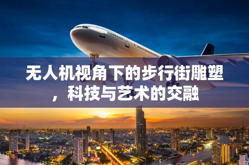 无人机视角下的步行街雕塑，科技与艺术的交融