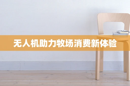 无人机助力牧场消费新体验
