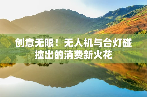 创意无限！无人机与台灯碰撞出的消费新火花