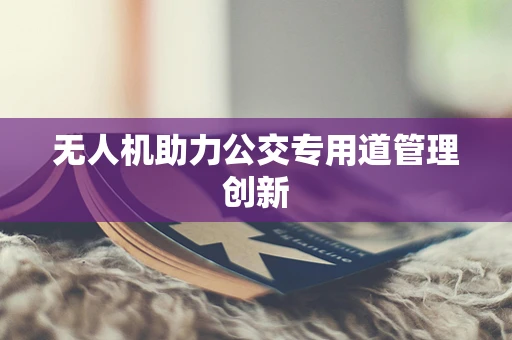 无人机助力公交专用道管理创新