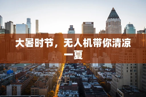 大暑时节，无人机带你清凉一夏