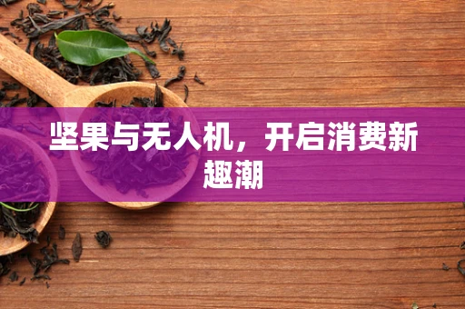 坚果与无人机，开启消费新趣潮