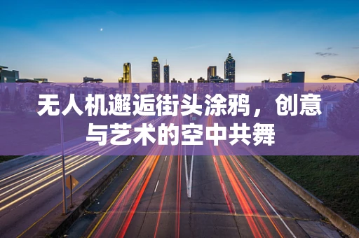 无人机邂逅街头涂鸦，创意与艺术的空中共舞