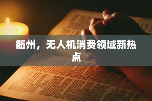 衢州，无人机消费领域新热点