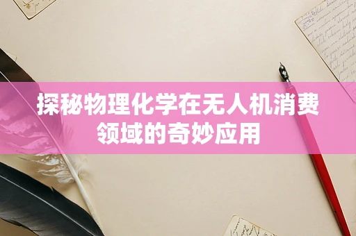 探秘物理化学在无人机消费领域的奇妙应用