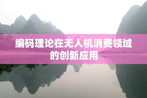 编码理论在无人机消费领域的创新应用