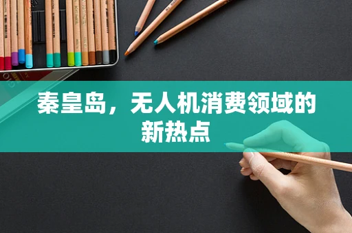 秦皇岛，无人机消费领域的新热点