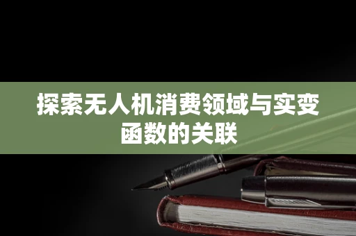 探索无人机消费领域与实变函数的关联