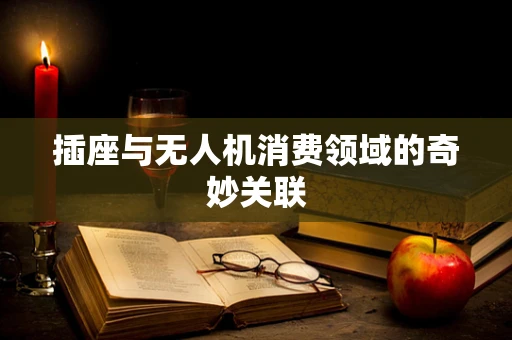 插座与无人机消费领域的奇妙关联