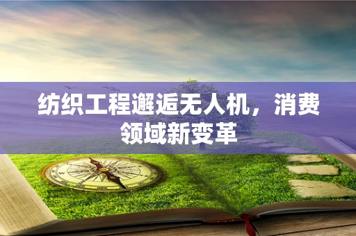 纺织工程邂逅无人机，消费领域新变革