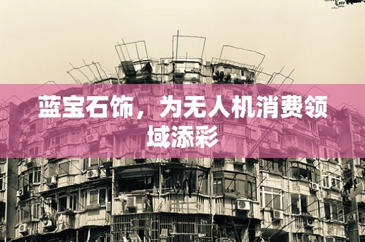 蓝宝石饰，为无人机消费领域添彩