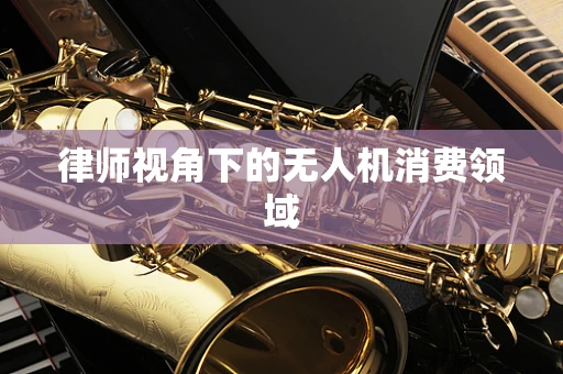 律师视角下的无人机消费领域