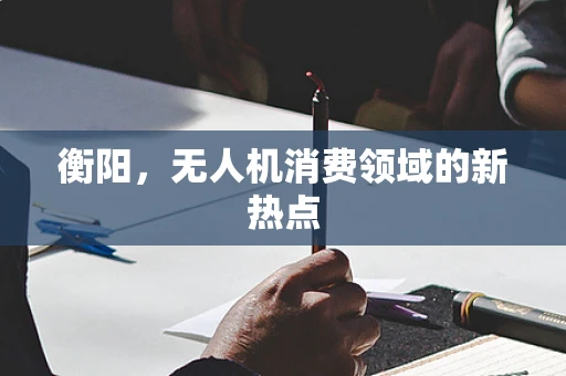 衡阳，无人机消费领域的新热点