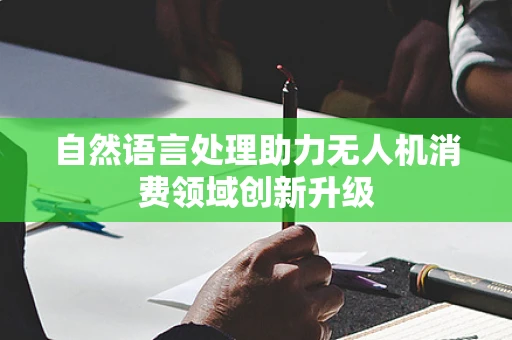 自然语言处理助力无人机消费领域创新升级
