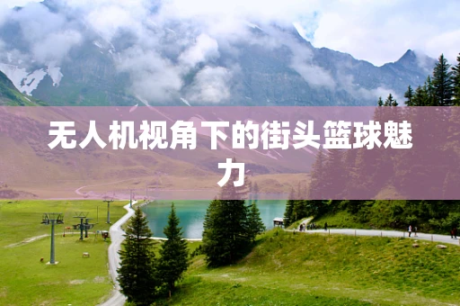 无人机视角下的街头篮球魅力