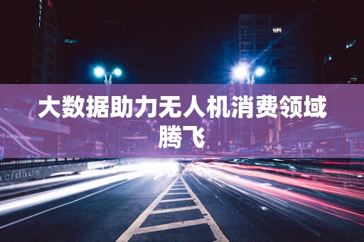 大数据助力无人机消费领域腾飞