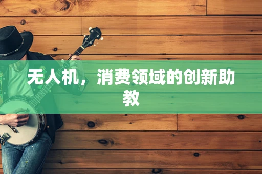 无人机，消费领域的创新助教