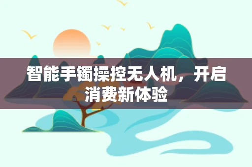 智能手镯操控无人机，开启消费新体验