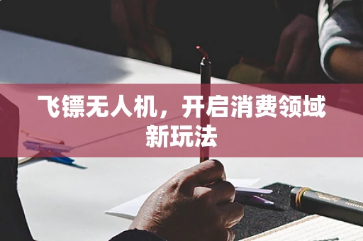 飞镖无人机，开启消费领域新玩法