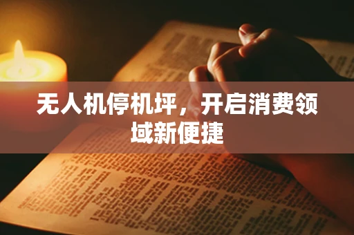 无人机停机坪，开启消费领域新便捷