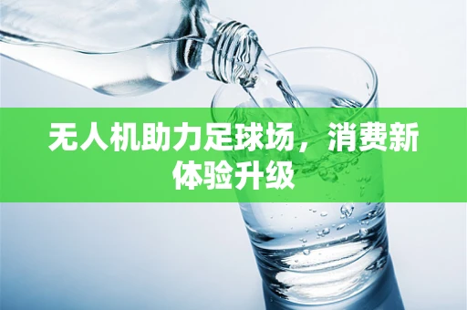 无人机助力足球场，消费新体验升级
