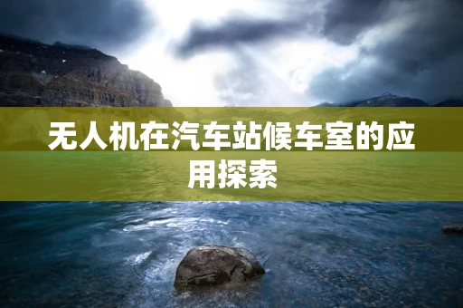 无人机在汽车站候车室的应用探索