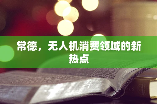 常德，无人机消费领域的新热点