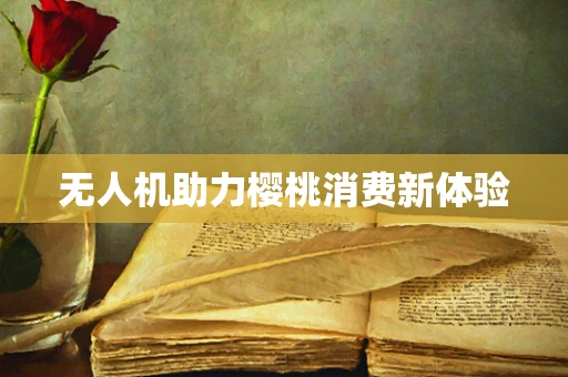 无人机助力樱桃消费新体验