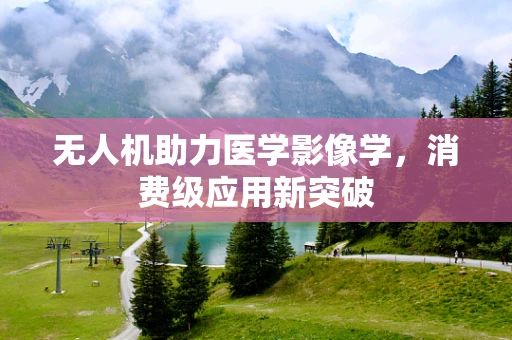 无人机助力医学影像学，消费级应用新突破