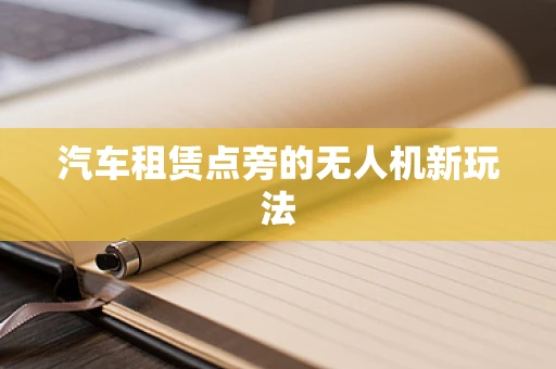 汽车租赁点旁的无人机新玩法