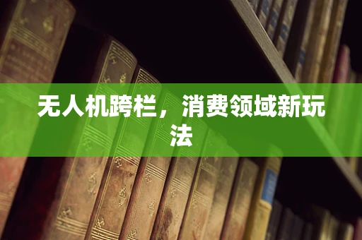 无人机跨栏，消费领域新玩法