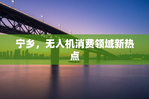 宁乡，无人机消费领域新热点