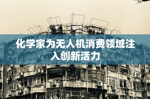 化学家为无人机消费领域注入创新活力