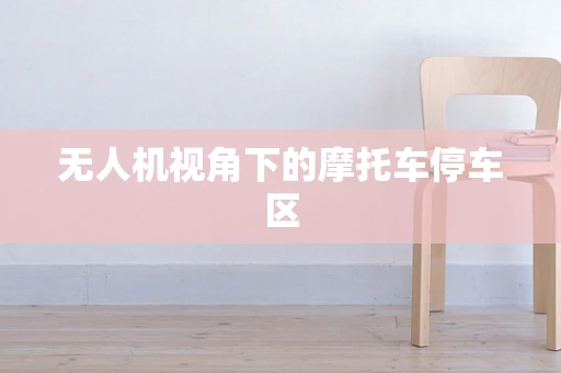 无人机视角下的摩托车停车区