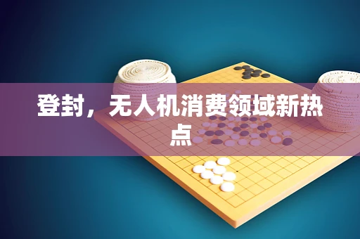 登封，无人机消费领域新热点