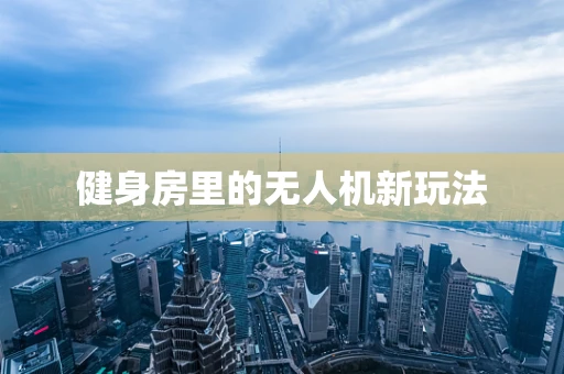 健身房里的无人机新玩法