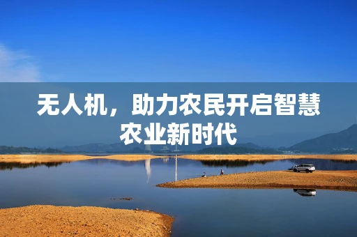 无人机，助力农民开启智慧农业新时代