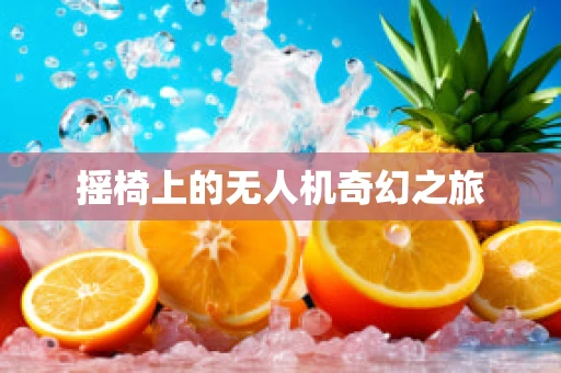 摇椅上的无人机奇幻之旅