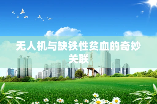无人机与缺铁性贫血的奇妙关联