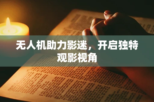无人机助力影迷，开启独特观影视角