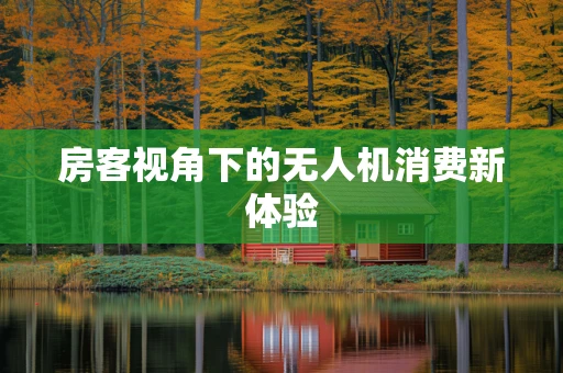 房客视角下的无人机消费新体验