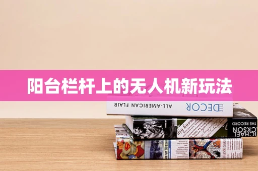 阳台栏杆上的无人机新玩法