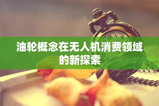 油轮概念在无人机消费领域的新探索