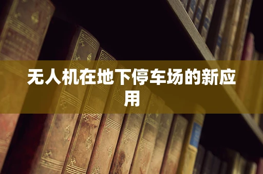无人机在地下停车场的新应用