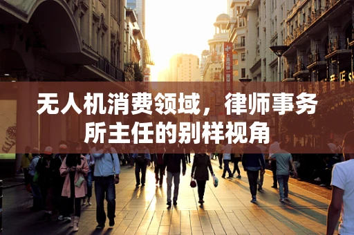 无人机消费领域，律师事务所主任的别样视角