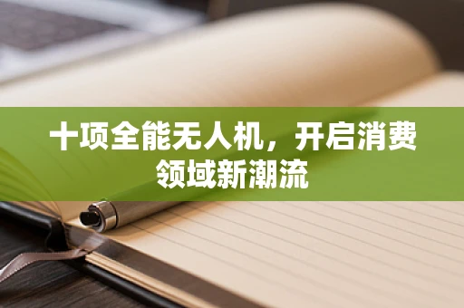 十项全能无人机，开启消费领域新潮流